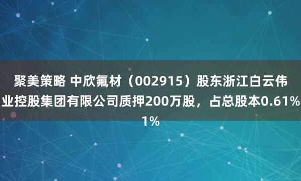 聚美策略 中欣氟材（002915）股东浙江白云伟业控股集团有限公司质押200万股，占总股本0.61%