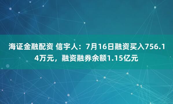 海证金融配资 信宇人：7月16日融资买入756.14万元，融资融券余额1.15亿元