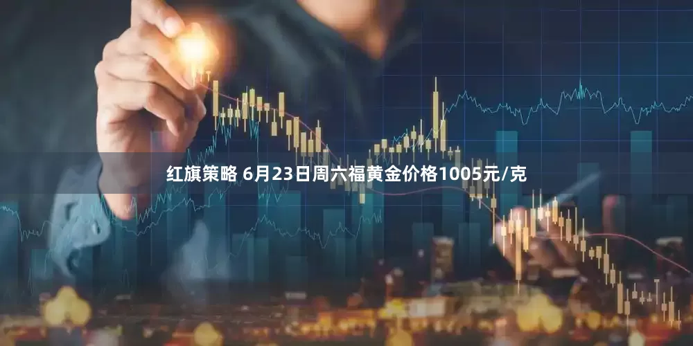 红旗策略 6月23日周六福黄金价格1005元/克