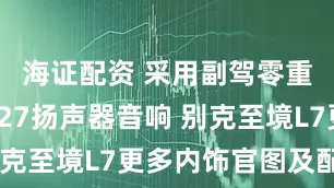 海证配资 采用副驾零重力座椅/27扬声器音响 别克至境L7更多内饰官图及配置