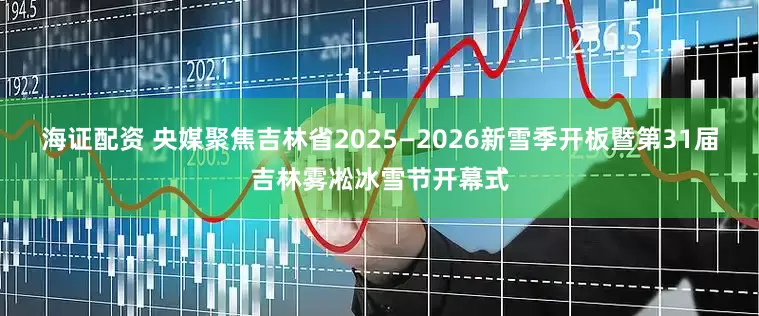 海证配资 央媒聚焦吉林省2025—2026新雪季开板暨第31届吉林雾凇冰雪节开幕式