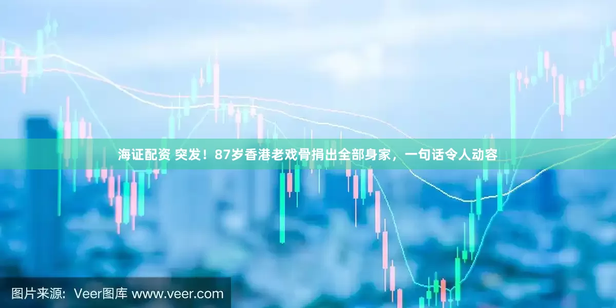 海证配资 突发！87岁香港老戏骨捐出全部身家，一句话令人动容