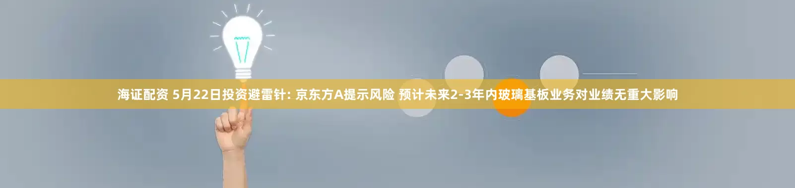 海证配资 5月22日投资避雷针: 京东方A提示风险 预计未来2-3年内玻璃基板业务对业绩无重大影响